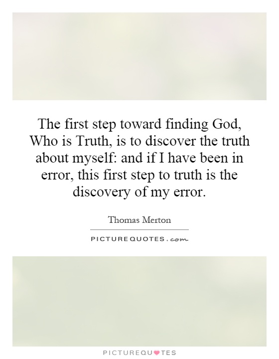 The first step toward finding God, Who is Truth, is to discover the truth about myself: and if I have been in error, this first step to truth is the discovery of my error Picture Quote #1