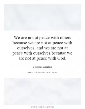 We are not at peace with others because we are not at peace with ourselves, and we are not at peace with ourselves because we are not at peace with God Picture Quote #1