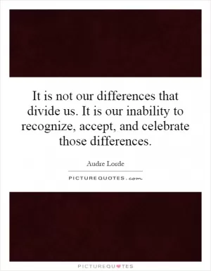 It is not our differences that divide us. It is our inability to recognize, accept, and celebrate those differences Picture Quote #1