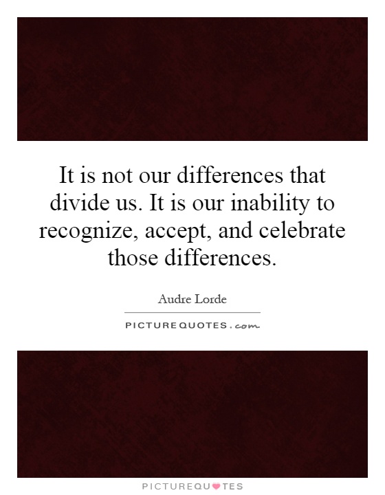 It is not our differences that divide us. It is our inability to recognize, accept, and celebrate those differences Picture Quote #1