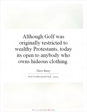 Although Golf was originally restricted to wealthy Protestants, today its open to anybody who owns hideous clothing Picture Quote #1