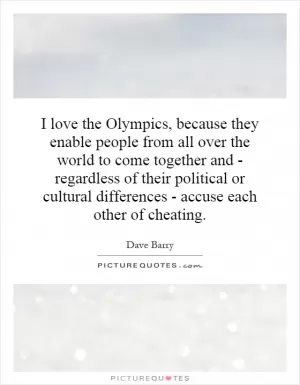 I love the Olympics, because they enable people from all over the world to come together and - regardless of their political or cultural differences - accuse each other of cheating Picture Quote #1