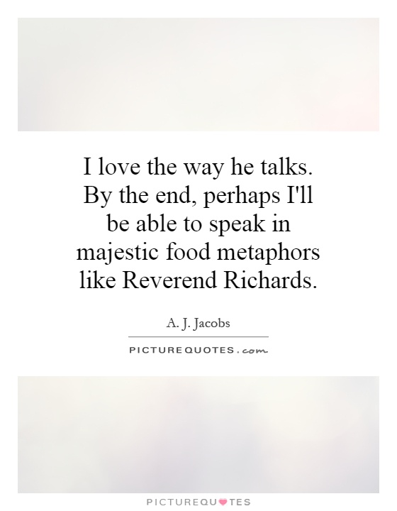 I love the way he talks. By the end, perhaps I'll be able to speak in majestic food metaphors like Reverend Richards Picture Quote #1
