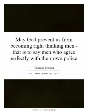 May God prevent us from becoming right thinking men - that is to say men who agree perfectly with their own police Picture Quote #1
