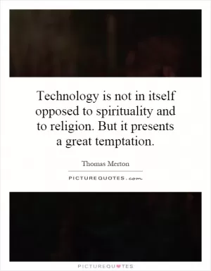 Technology is not in itself opposed to spirituality and to religion. But it presents a great temptation Picture Quote #1