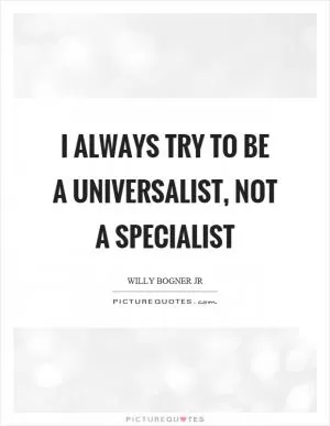 I always try to be a universalist, not a specialist Picture Quote #1