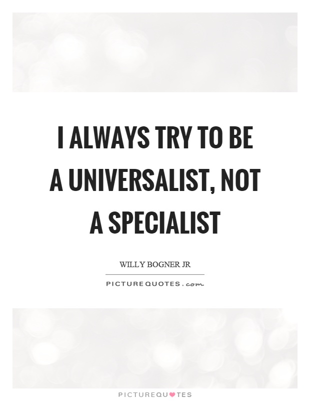 I always try to be a universalist, not a specialist Picture Quote #1