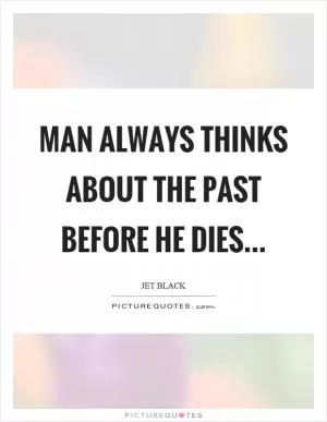Man always thinks about the past before he dies Picture Quote #1