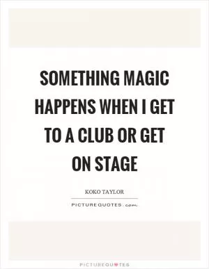 Something magic happens when I get to a club or get on stage Picture Quote #1