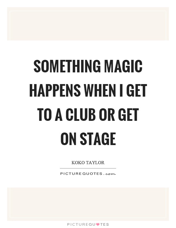 Something magic happens when I get to a club or get on stage Picture Quote #1