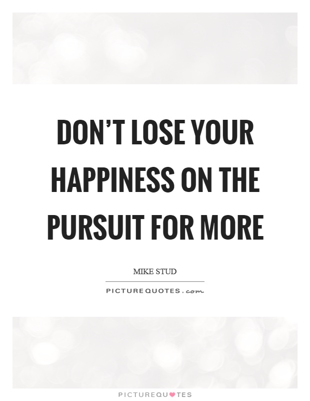 Don't lose your happiness on the pursuit for more Picture Quote #1