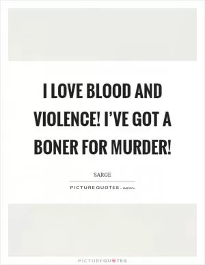 I love blood and violence! I’ve got a boner for murder! Picture Quote #1