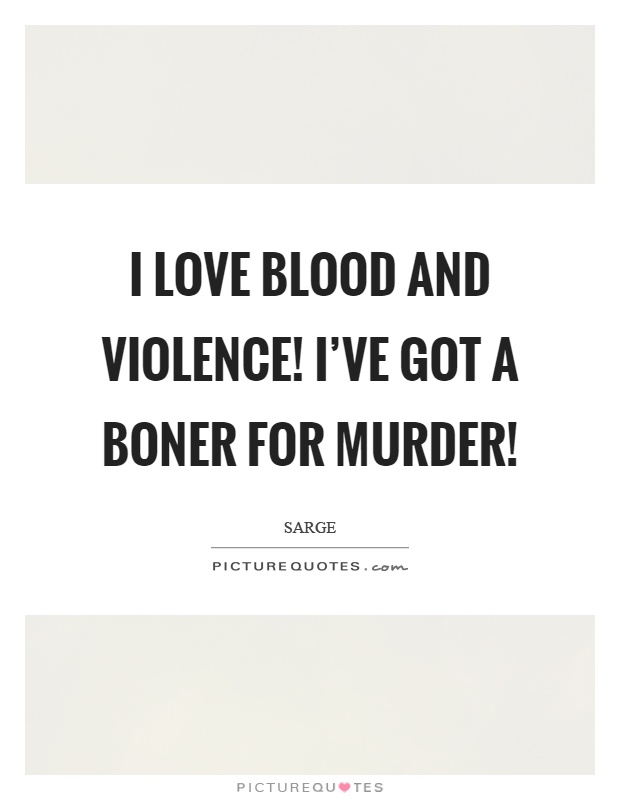 I love blood and violence! I've got a boner for murder! Picture Quote #1
