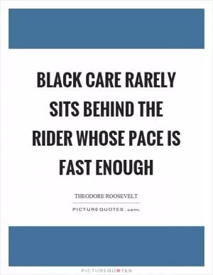 Black care rarely sits behind the rider whose pace is fast enough Picture Quote #1