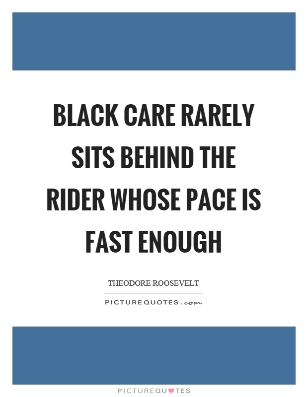 Black care rarely sits behind the rider whose pace is fast enough Picture Quote #1