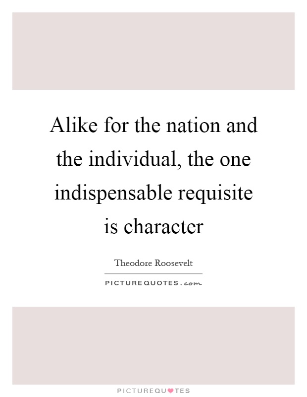 Alike for the nation and the individual, the one indispensable requisite is character Picture Quote #1