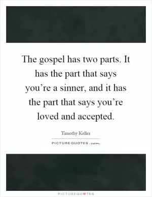 The gospel has two parts. It has the part that says you’re a sinner, and it has the part that says you’re loved and accepted Picture Quote #1