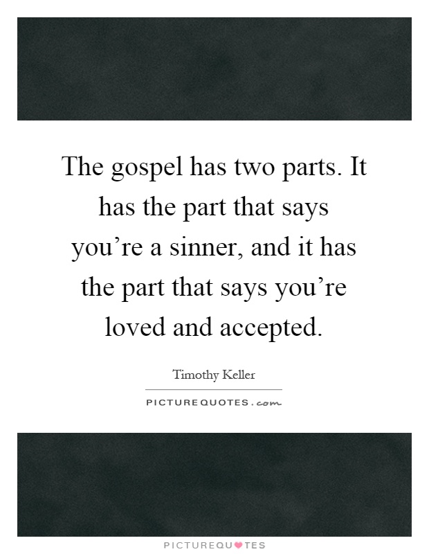 The gospel has two parts. It has the part that says you're a sinner, and it has the part that says you're loved and accepted Picture Quote #1