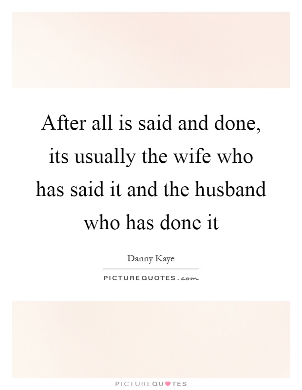 After all is said and done, its usually the wife who has said it and the husband who has done it Picture Quote #1