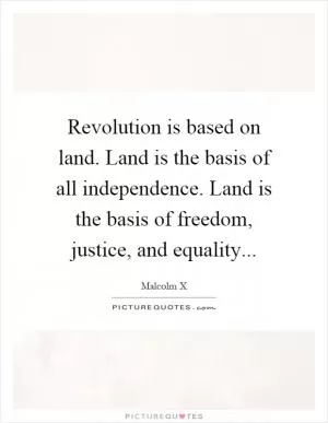 Revolution is based on land. Land is the basis of all independence. Land is the basis of freedom, justice, and equality Picture Quote #1
