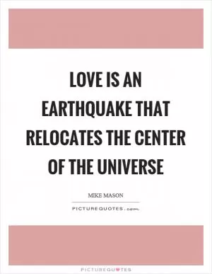 Love is an earthquake that relocates the center of the universe Picture Quote #1