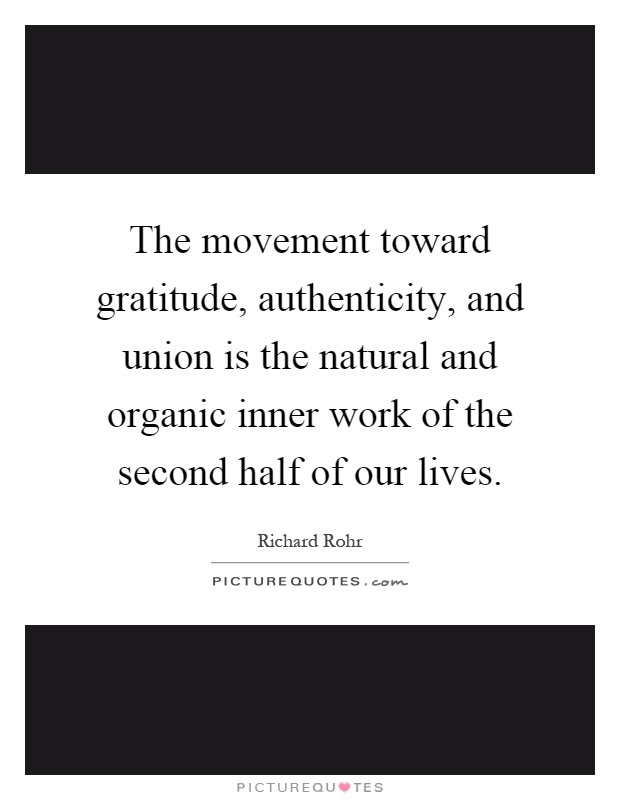 The movement toward gratitude, authenticity, and union is the natural and organic inner work of the second half of our lives Picture Quote #1