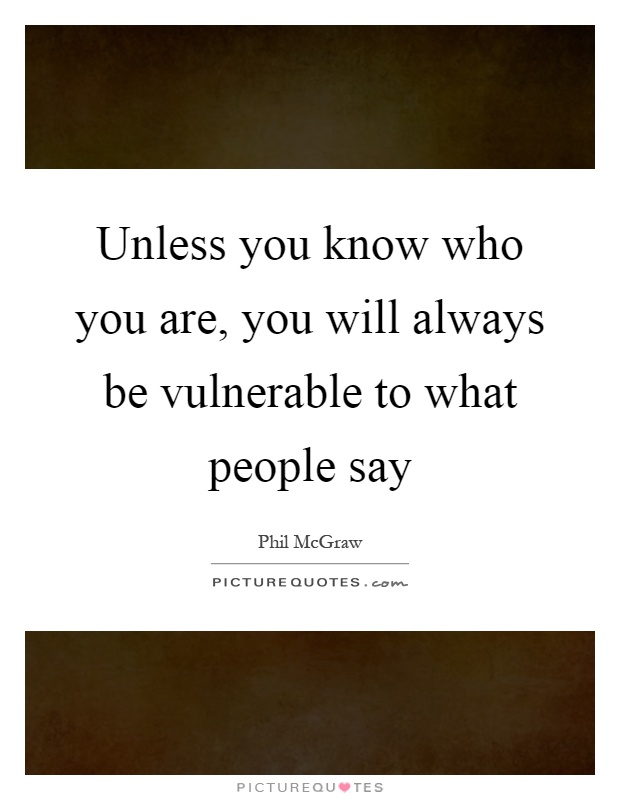 Unless you know who you are, you will always be vulnerable to what people say Picture Quote #1