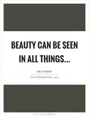 Beauty can be seen in all things Picture Quote #1
