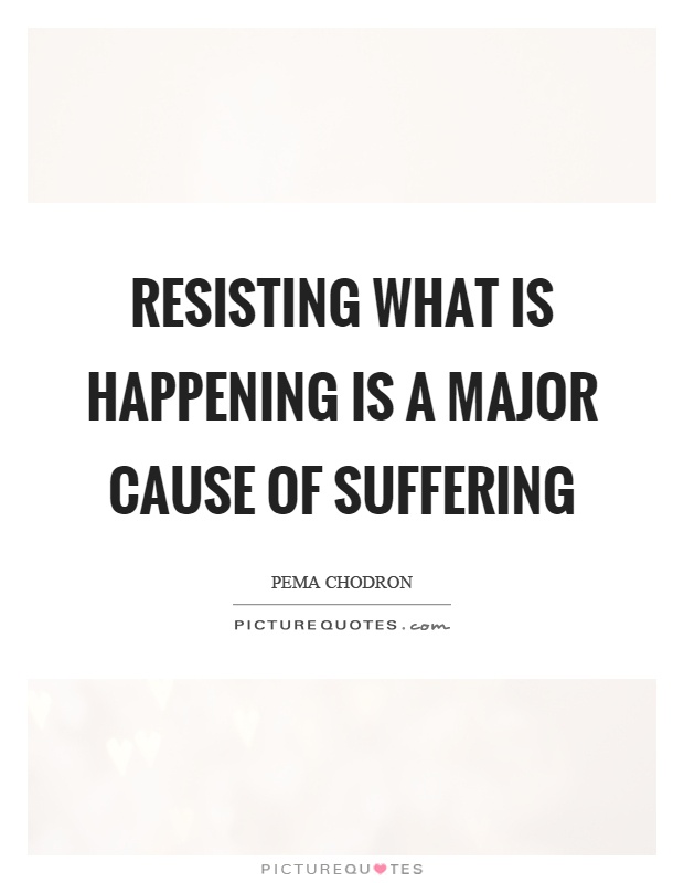 Resisting what is happening is a major cause of suffering Picture Quote #1