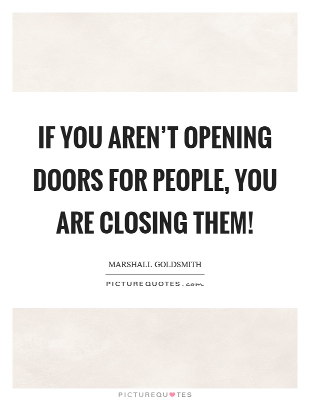 If you aren't opening doors for people, you are closing them! Picture Quote #1