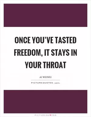 Once you’ve tasted freedom, it stays in your throat Picture Quote #1