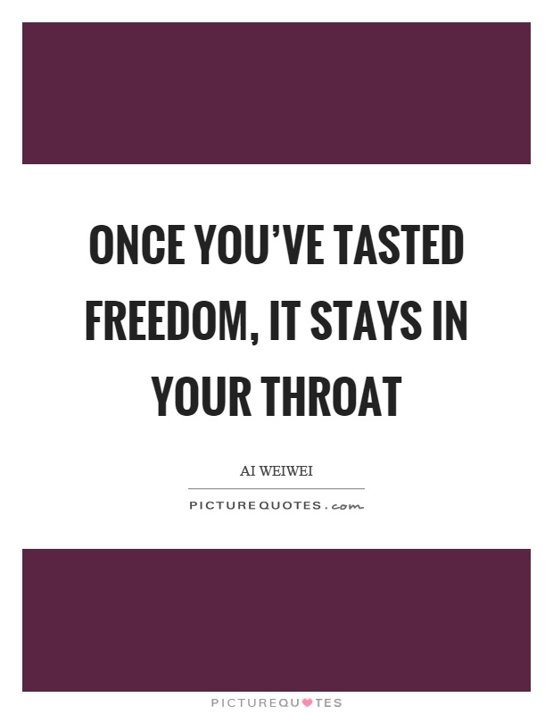 Once you've tasted freedom, it stays in your throat Picture Quote #1