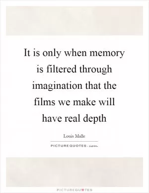 It is only when memory is filtered through imagination that the films we make will have real depth Picture Quote #1