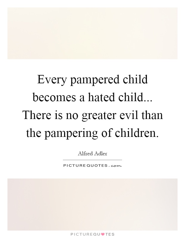 Every pampered child becomes a hated child... There is no greater evil than the pampering of children Picture Quote #1