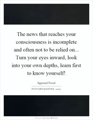 The news that reaches your consciousness is incomplete and often not to be relied on... Turn your eyes inward, look into your own depths, learn first to know yourself! Picture Quote #1