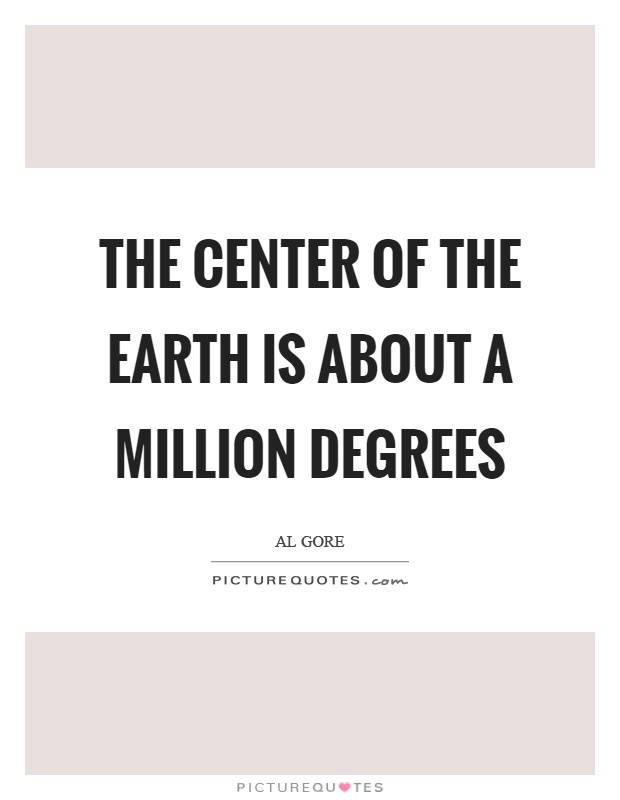 The center of the earth is about a million degrees Picture Quote #1