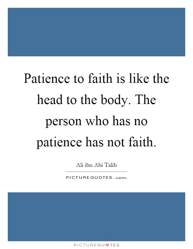 Patience to faith is like the head to the body. The person who has no patience has not faith Picture Quote #1