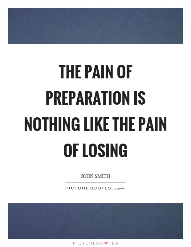 The pain of preparation is nothing like the pain of losing Picture Quote #1