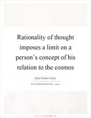 Rationality of thought imposes a limit on a person’s concept of his relation to the cosmos Picture Quote #1