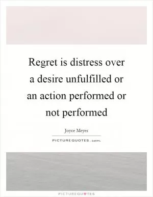 Regret is distress over a desire unfulfilled or an action performed or not performed Picture Quote #1