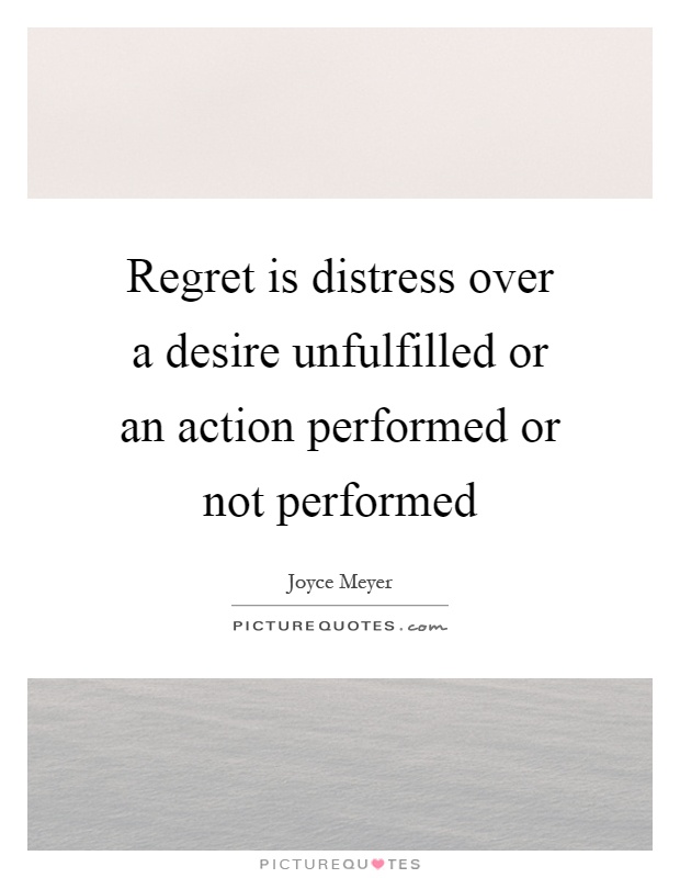 Regret is distress over a desire unfulfilled or an action performed or not performed Picture Quote #1