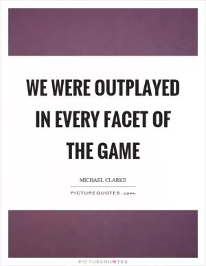 We were outplayed in every facet of the game Picture Quote #1