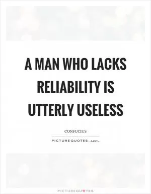 A man who lacks reliability is utterly useless Picture Quote #1
