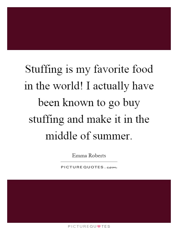 Stuffing is my favorite food in the world! I actually have been known to go buy stuffing and make it in the middle of summer Picture Quote #1