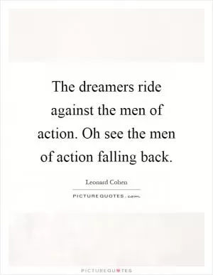 The dreamers ride against the men of action. Oh see the men of action falling back Picture Quote #1