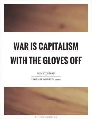 War is capitalism with the gloves off Picture Quote #1