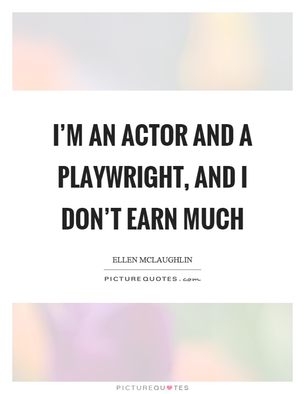 I'm an actor and a playwright, and I don't earn much Picture Quote #1