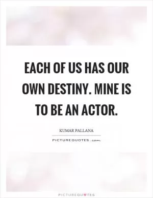 Each of us has our own destiny. Mine is to be an actor Picture Quote #1