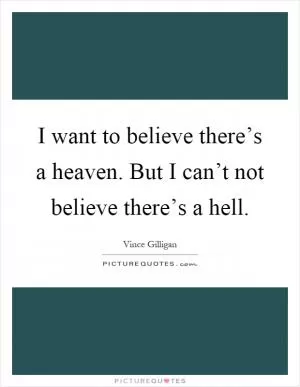 I want to believe there’s a heaven. But I can’t not believe there’s a hell Picture Quote #1