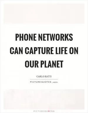 Phone networks can capture life on our planet Picture Quote #1